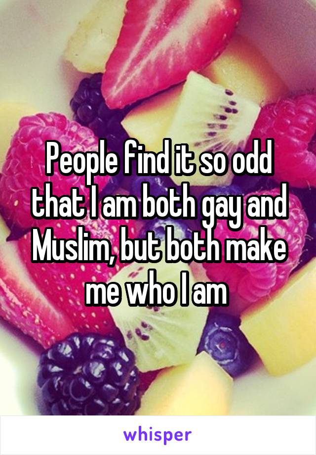 People find it so odd that I am both gay and Muslim, but both make me who I am 