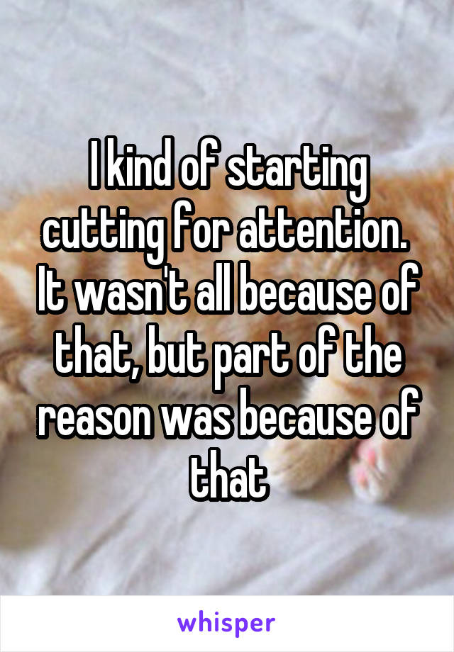 I kind of starting cutting for attention.  It wasn't all because of that, but part of the reason was because of that