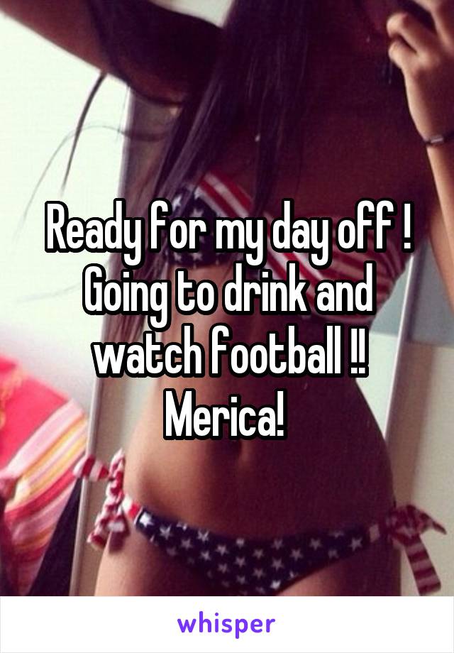 Ready for my day off ! Going to drink and watch football !!
Merica! 