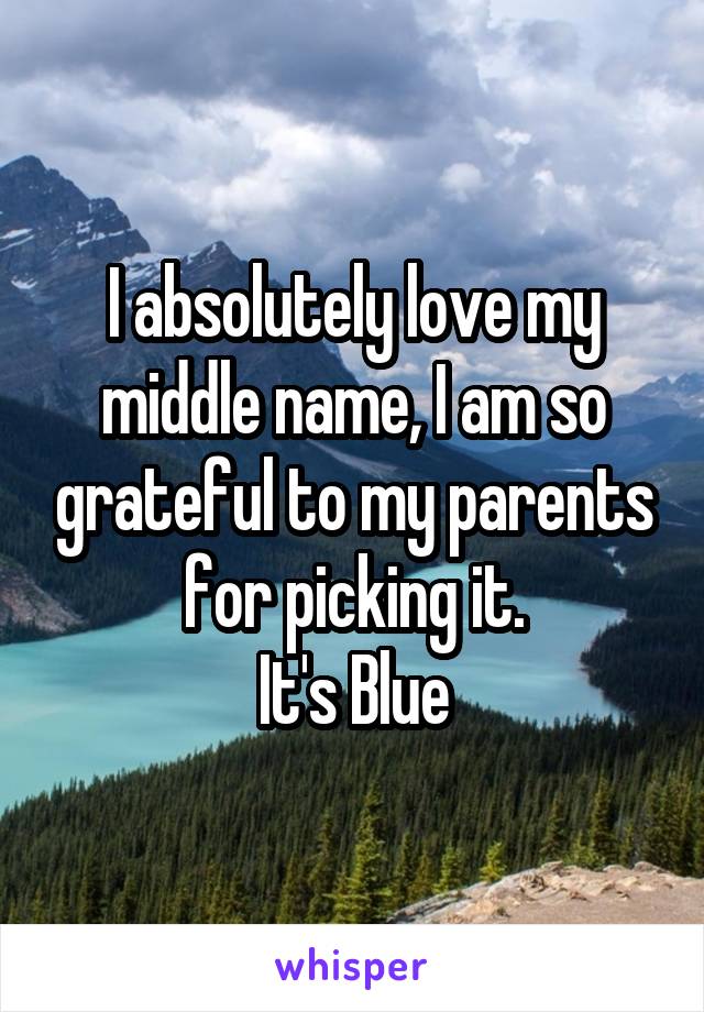 I absolutely love my middle name, I am so grateful to my parents for picking it.
It's Blue