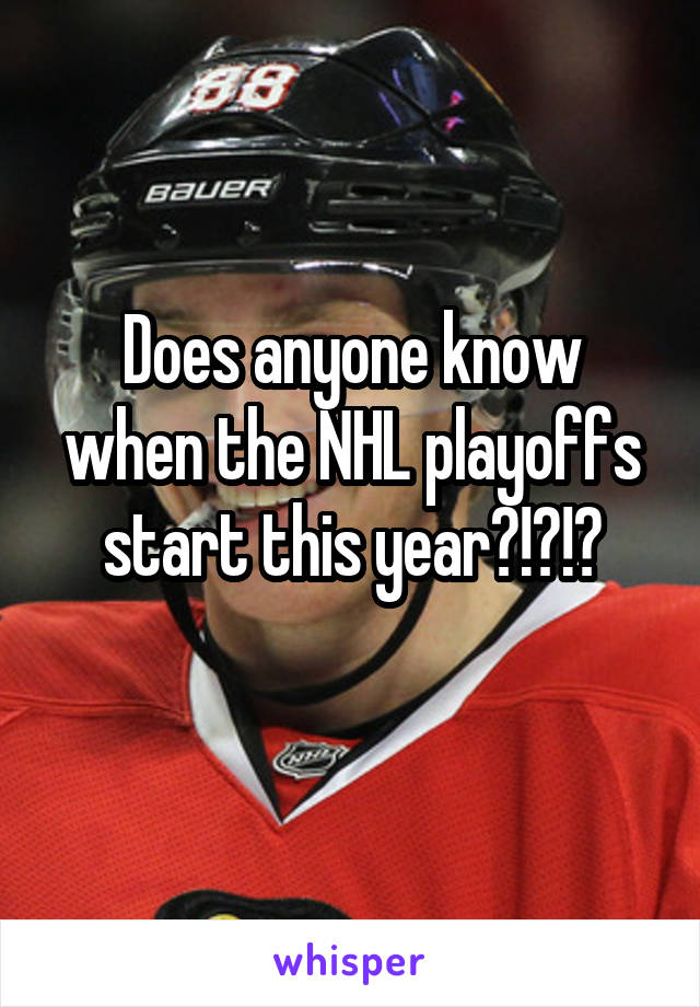 Does anyone know when the NHL playoffs start this year?!?!?

