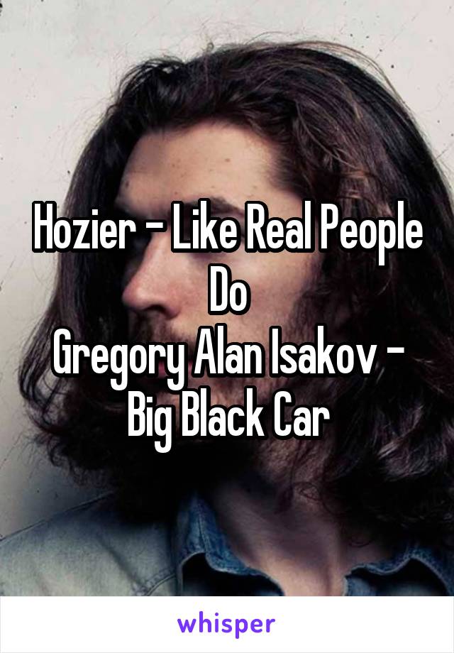 Hozier - Like Real People Do
Gregory Alan Isakov - Big Black Car