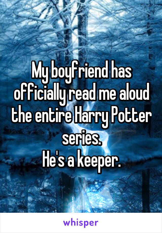 My boyfriend has officially read me aloud the entire Harry Potter series.
He's a keeper.