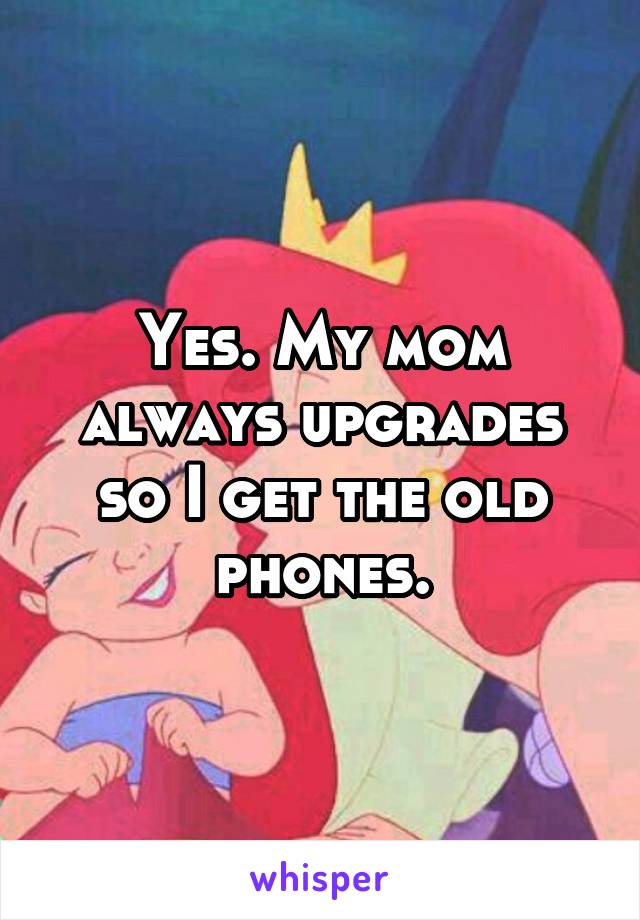 Yes. My mom always upgrades so I get the old phones.