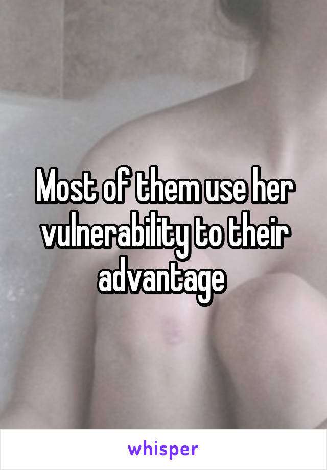 Most of them use her vulnerability to their advantage 
