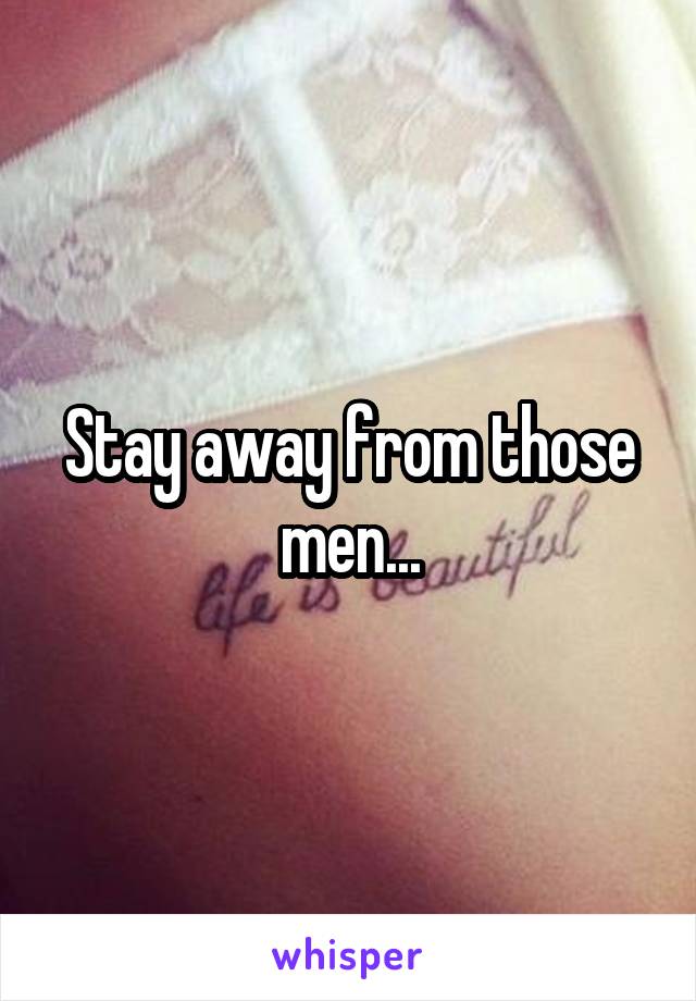 Stay away from those men...