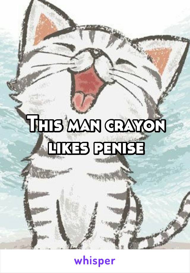 This man crayon likes penise