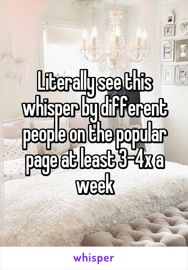 Literally see this whisper by different people on the popular page at least 3-4x a week