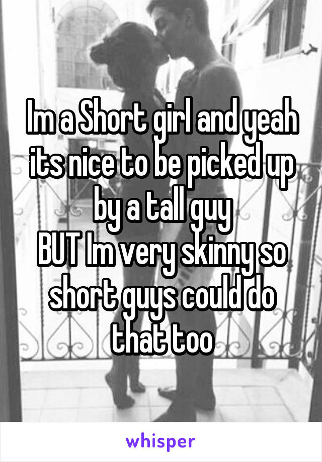 Im a Short girl and yeah its nice to be picked up by a tall guy
BUT Im very skinny so short guys could do that too