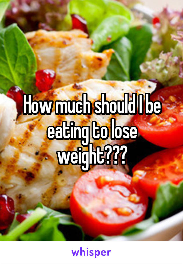 How much should I be eating to lose weight???