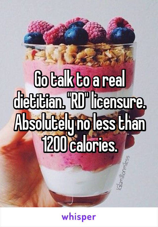 Go talk to a real dietitian. "RD" licensure. Absolutely no less than 1200 calories.