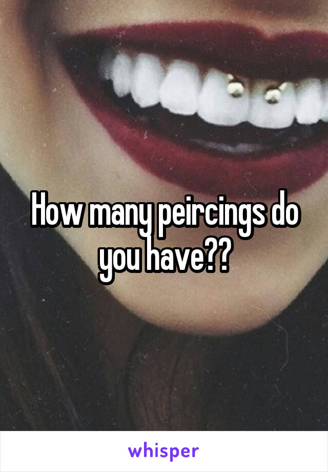 How many peircings do you have??