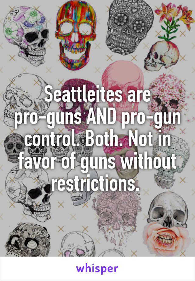 Seattleites are pro-guns AND pro-gun control. Both. Not in favor of guns without restrictions. 