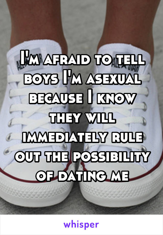 I'm afraid to tell boys I'm asexual because I know they will immediately rule out the possibility of dating me
