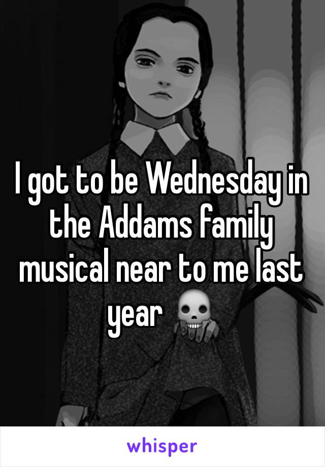I got to be Wednesday in the Addams family musical near to me last year 💀
