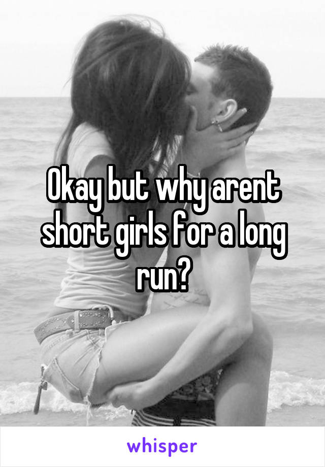 Okay but why arent short girls for a long run?