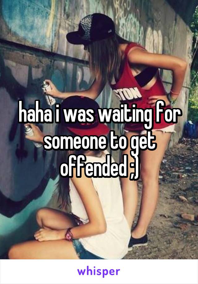 haha i was waiting for someone to get offended ;)