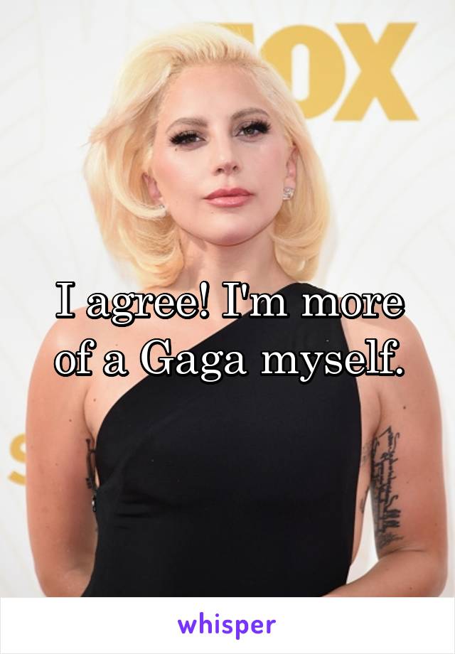 I agree! I'm more of a Gaga myself.