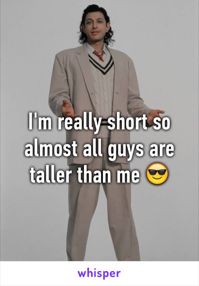 I'm really short so almost all guys are taller than me 😎