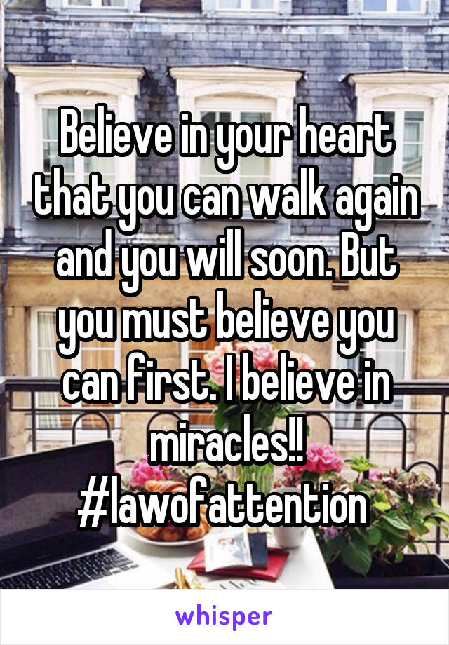 Believe in your heart that you can walk again and you will soon. But you must believe you can first. I believe in miracles!! #lawofattention 