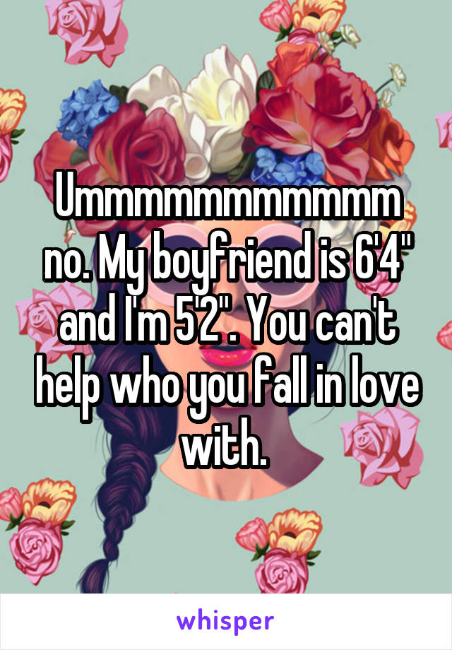Ummmmmmmmmmm no. My boyfriend is 6'4" and I'm 5'2". You can't help who you fall in love with. 