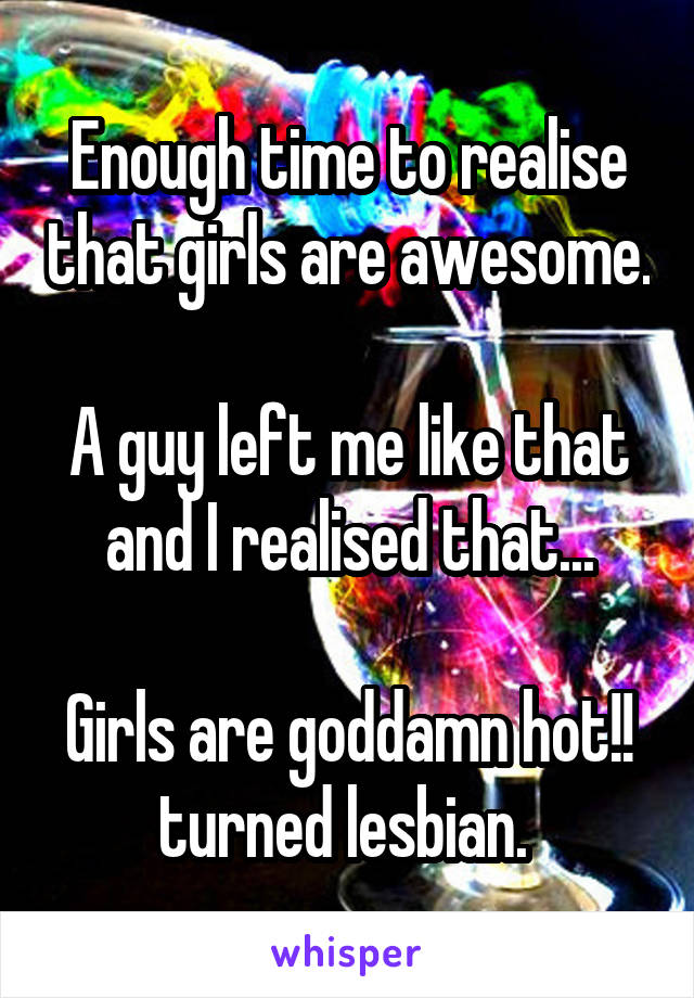 Enough time to realise that girls are awesome. 
A guy left me like that and I realised that...

Girls are goddamn hot!! turned lesbian. 