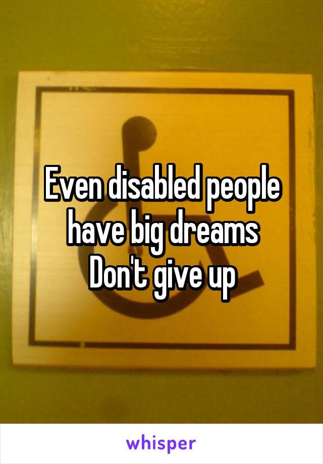 Even disabled people have big dreams
Don't give up