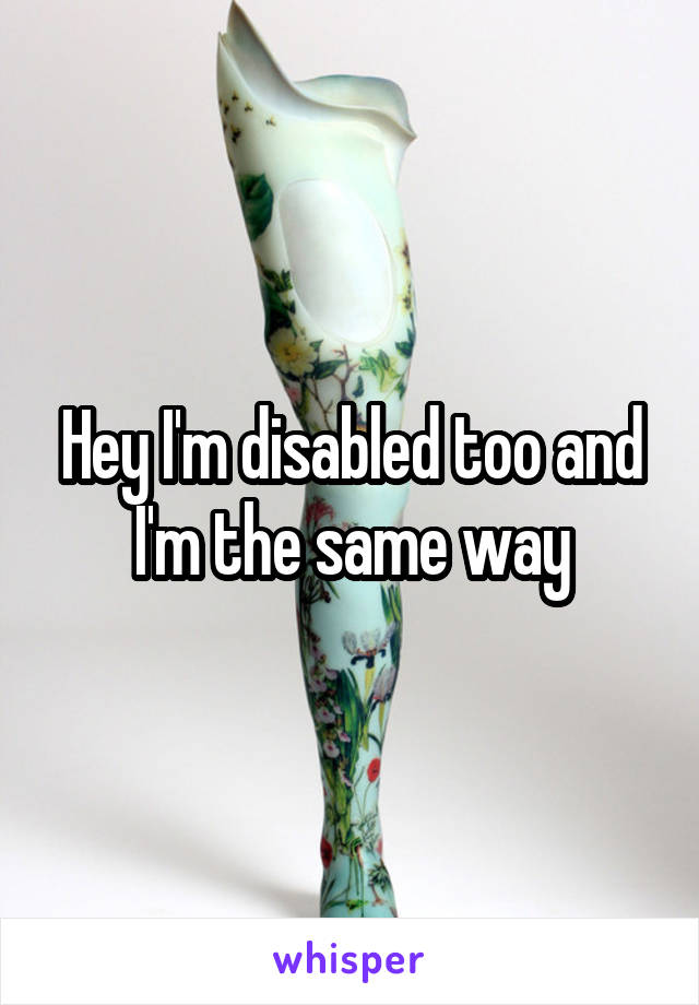 Hey I'm disabled too and I'm the same way