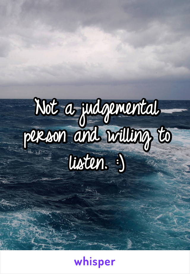 Not a judgemental person and willing to listen. :)