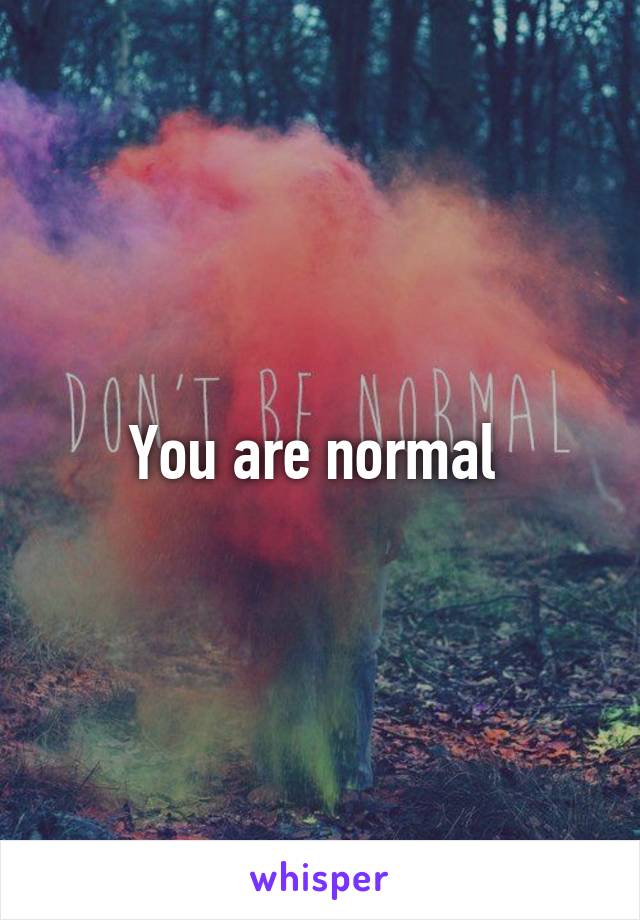 You are normal 