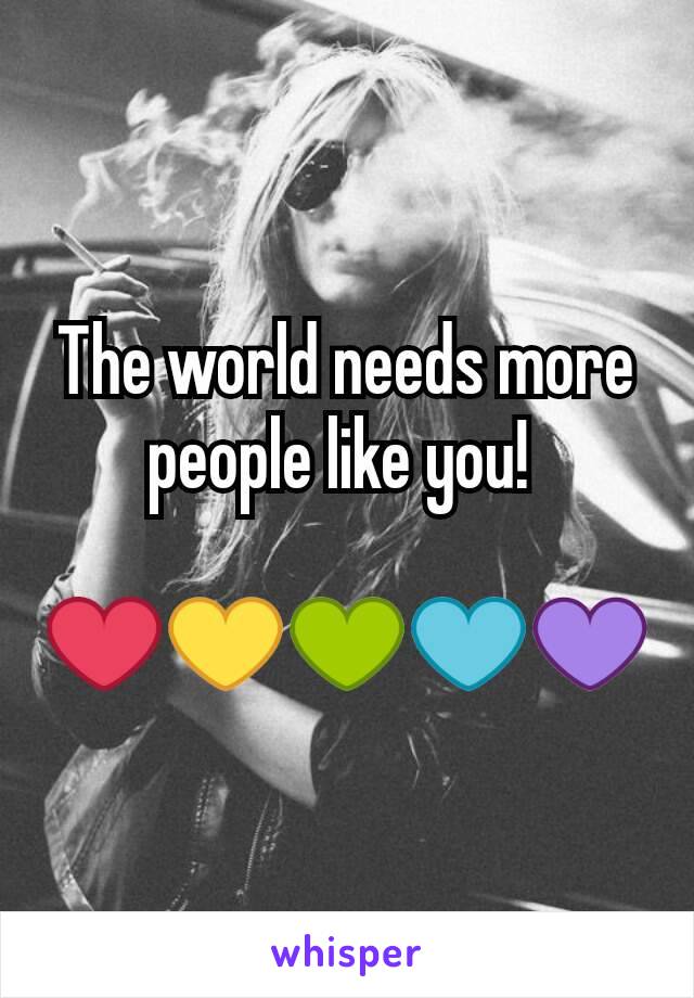 The world needs more people like you! 

❤💛💚💙💜