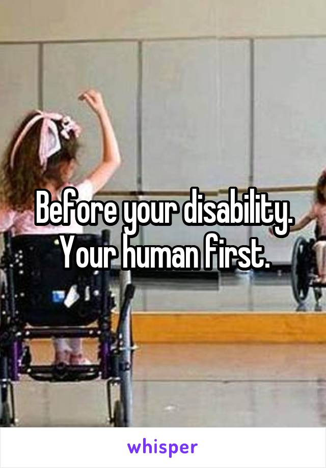 Before your disability. Your human first.