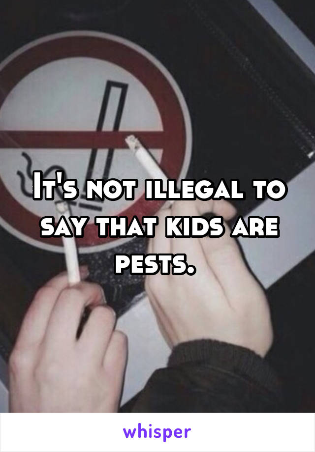 It's not illegal to say that kids are pests. 