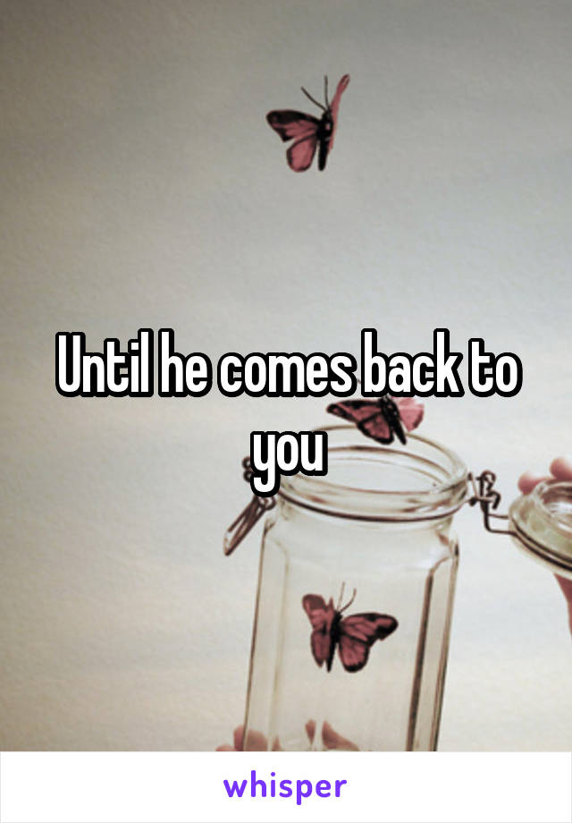 Until he comes back to you