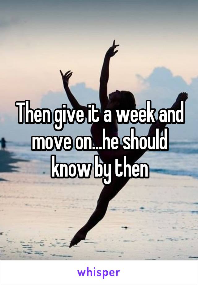 Then give it a week and move on...he should know by then