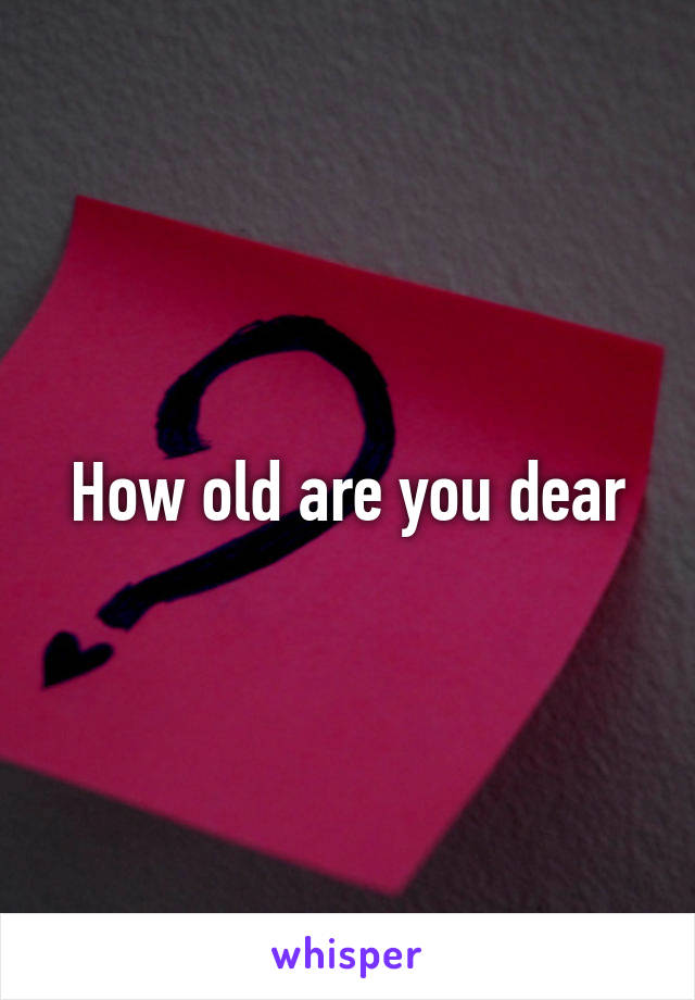 How old are you dear