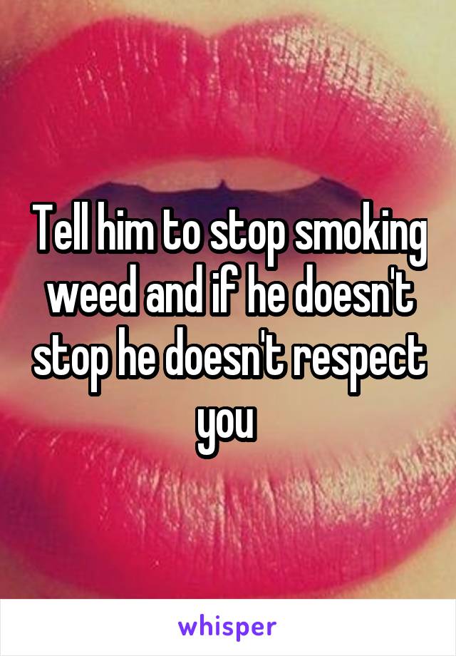 Tell him to stop smoking weed and if he doesn't stop he doesn't respect you 