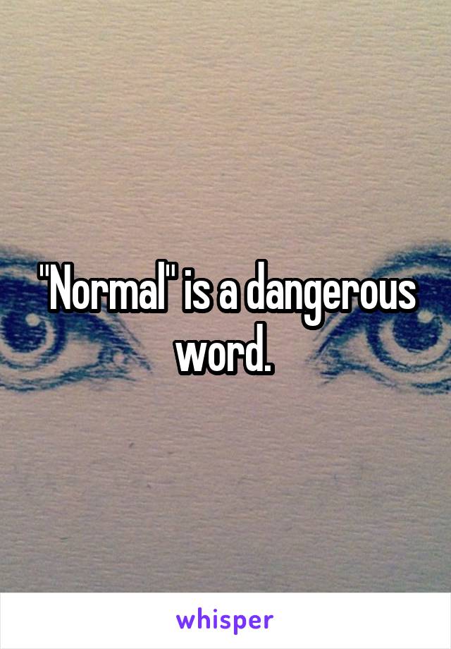 "Normal" is a dangerous word. 