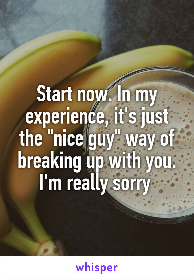 Start now. In my experience, it's just the "nice guy" way of breaking up with you. I'm really sorry 