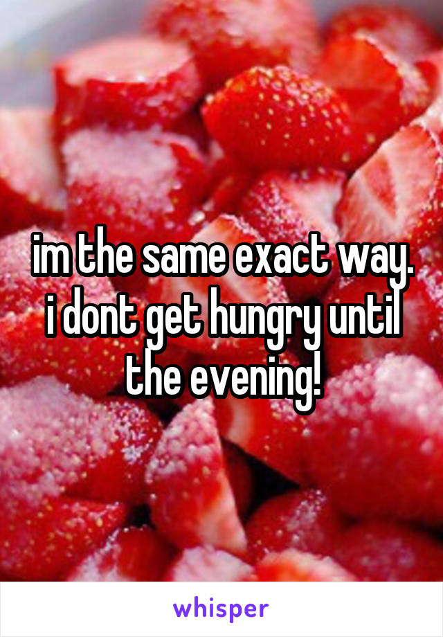 im the same exact way. i dont get hungry until the evening!