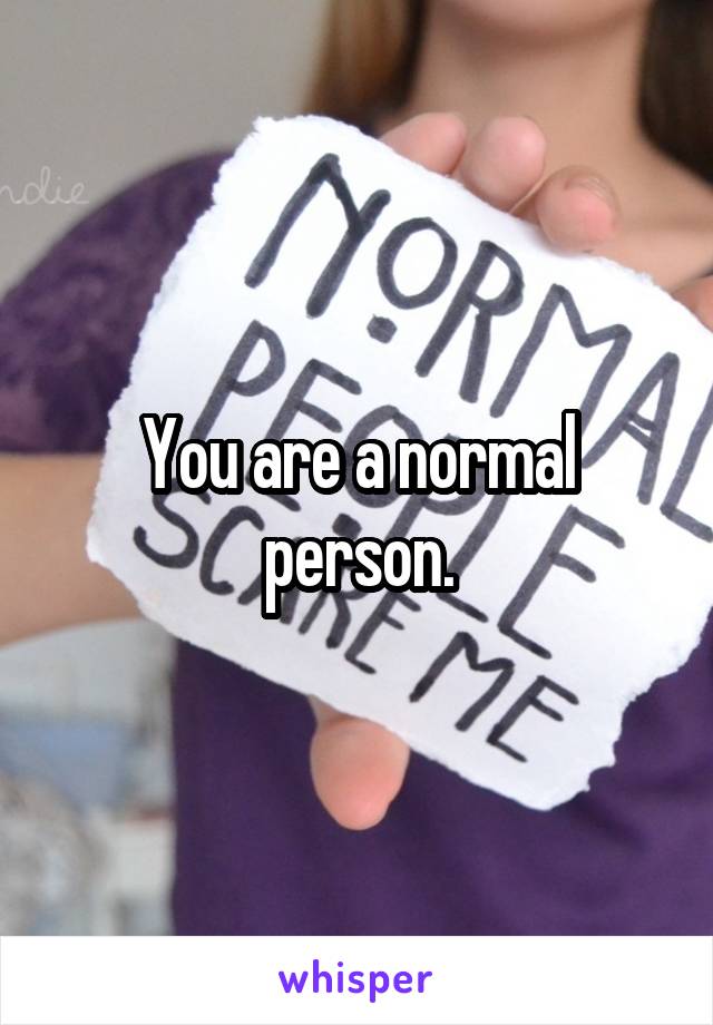You are a normal person.