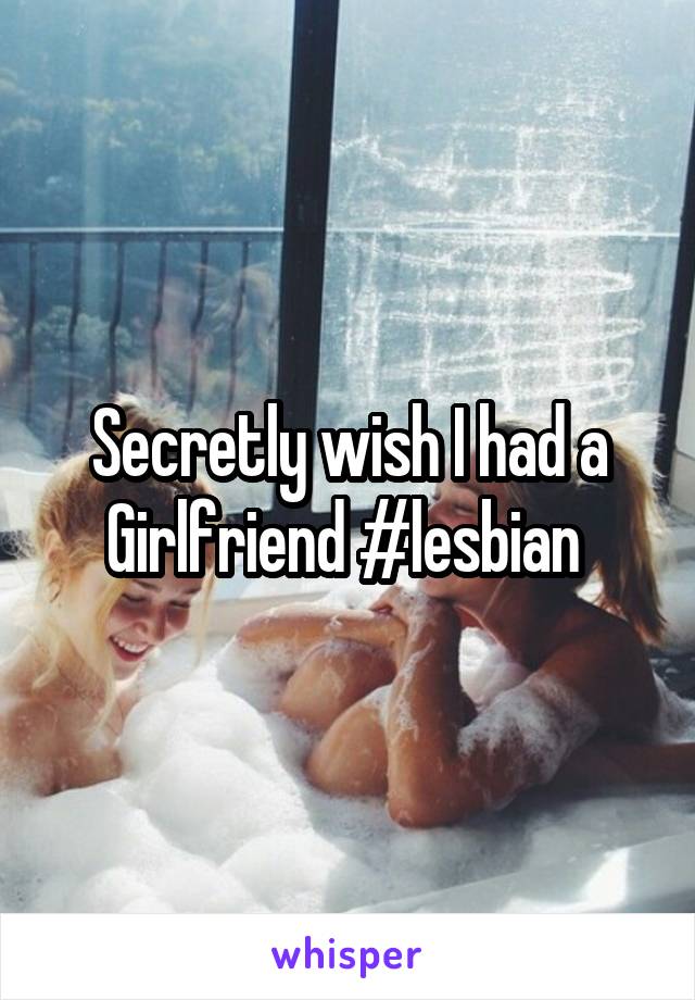 Secretly wish I had a Girlfriend #lesbian 