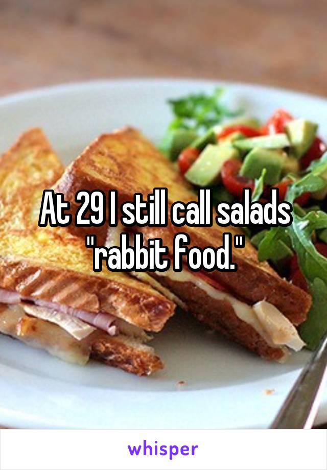 At 29 I still call salads "rabbit food."
