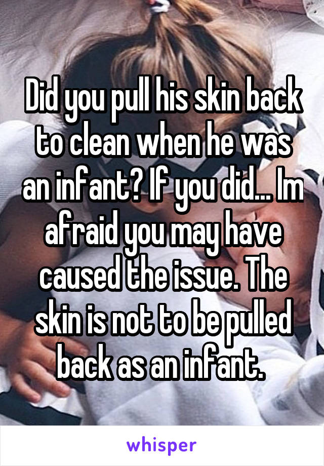 Did you pull his skin back to clean when he was an infant? If you did... Im afraid you may have caused the issue. The skin is not to be pulled back as an infant. 