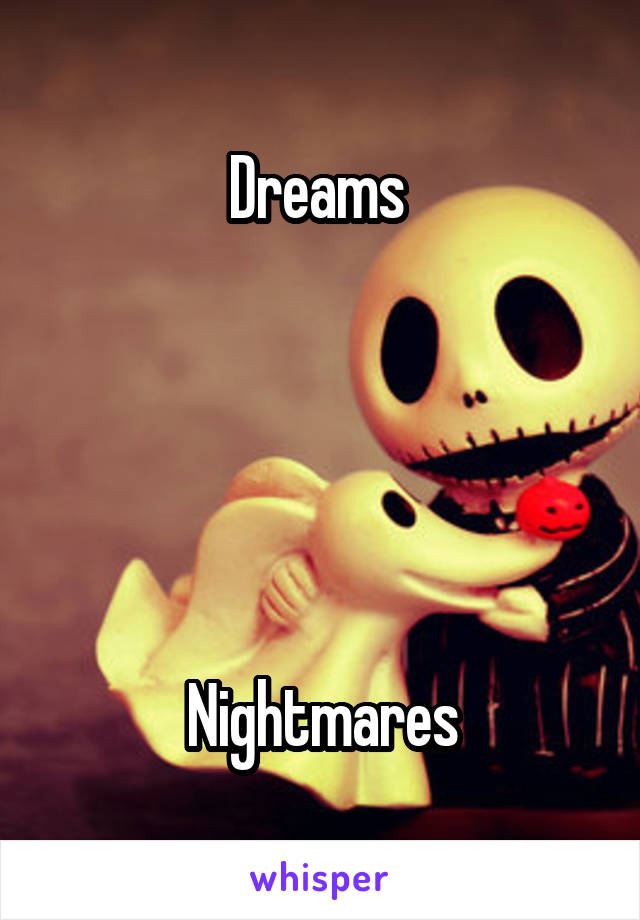 Dreams 





Nightmares