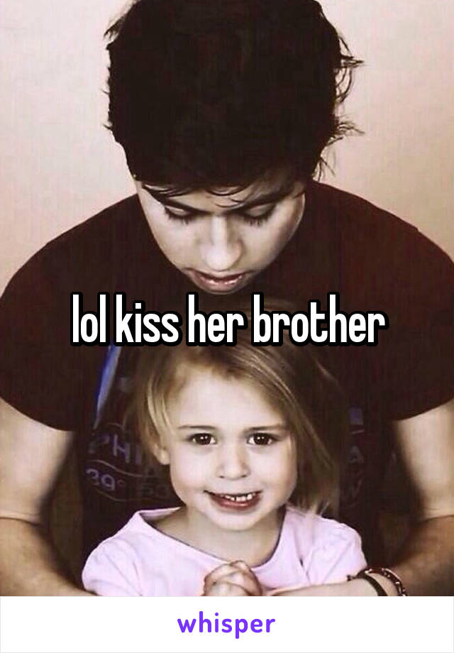 lol kiss her brother