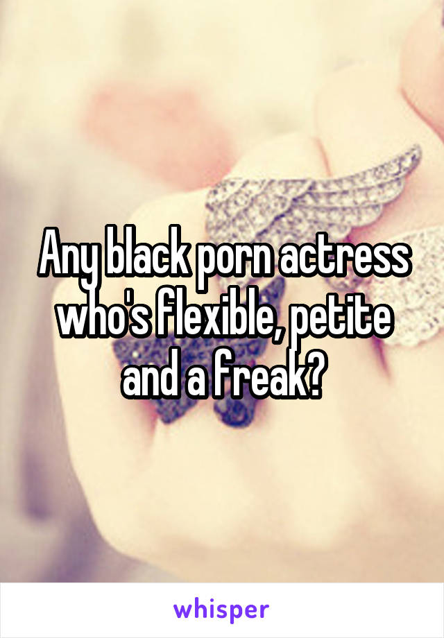 Any black porn actress who's flexible, petite and a freak?