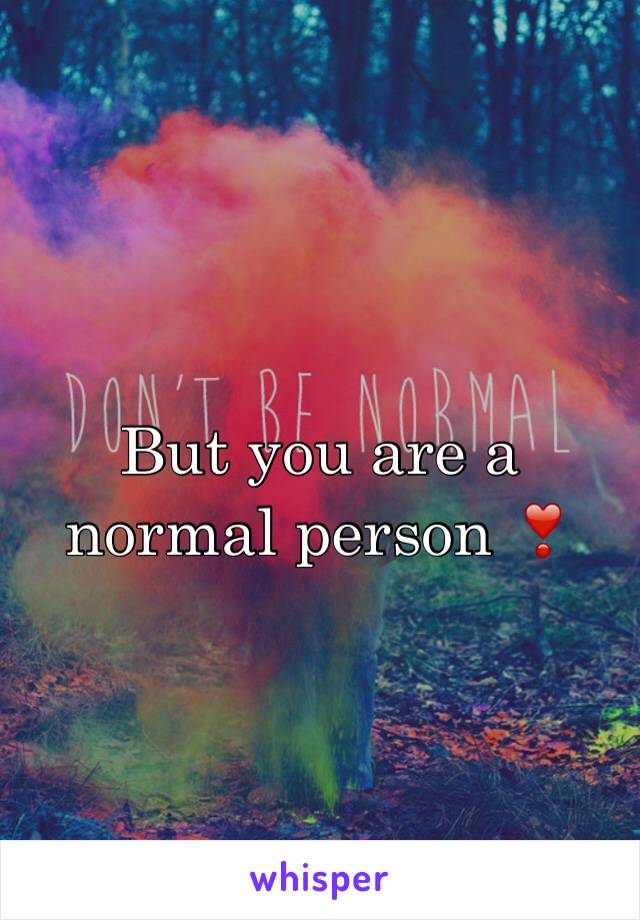 But you are a normal person ❣