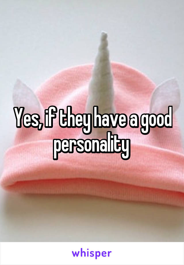 Yes, if they have a good personality 