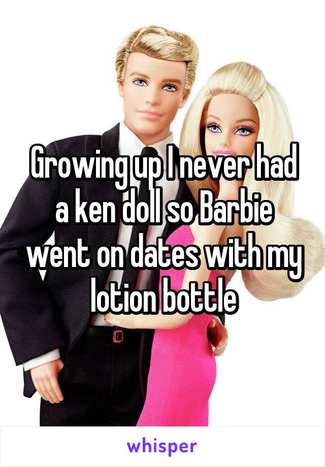 Growing up I never had a ken doll so Barbie went on dates with my lotion bottle